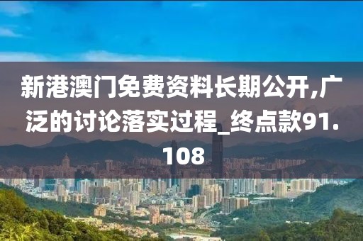 新港澳門免費資料長期公開,廣泛的討論落實過程_終點款91.108