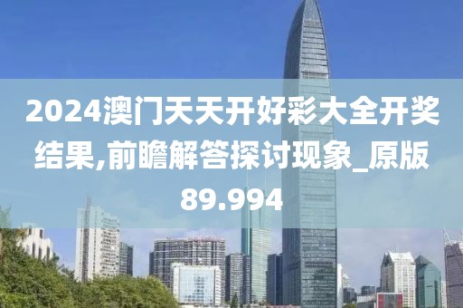2024澳門天天開好彩大全開獎結果,前瞻解答探討現象_原版89.994