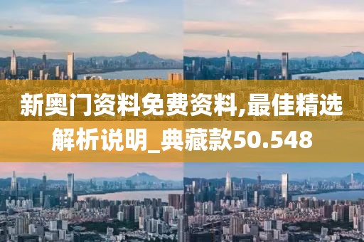 新奧門資料免費資料,最佳精選解析說明_典藏款50.548