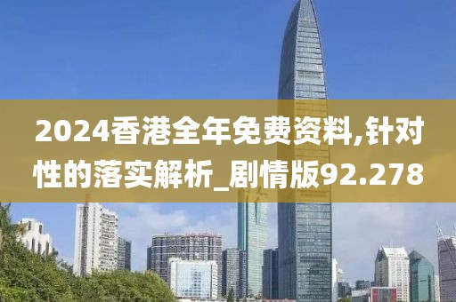 2024香港全年免費資料,針對性的落實解析_劇情版92.278
