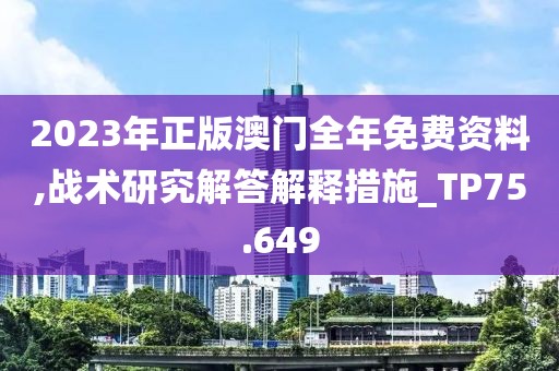 2023年正版澳門全年免費資料,戰術研究解答解釋措施_TP75.649