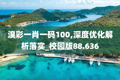 溴彩一肖一碼100,深度優化解析落實_校園版88.636