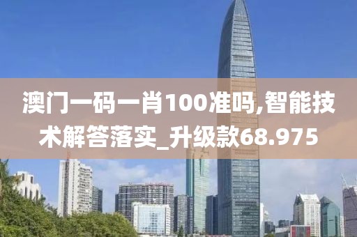 澳門一碼一肖100準嗎,智能技術解答落實_升級款68.975