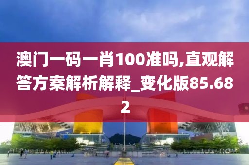 澳門一碼一肖100準嗎,直觀解答方案解析解釋_變化版85.682