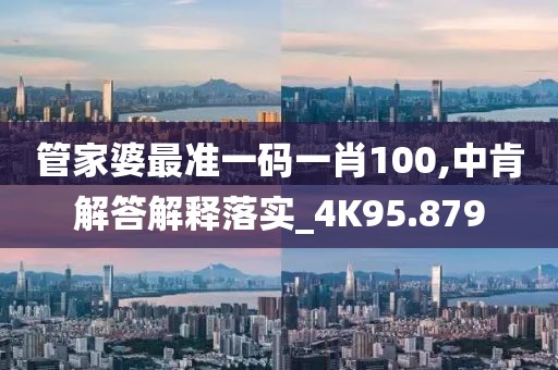 管家婆最準一碼一肖100,中肯解答解釋落實_4K95.879