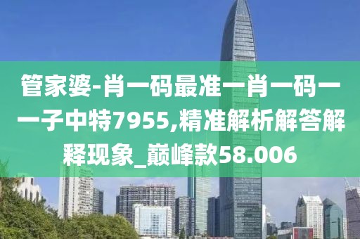 管家婆-肖一碼最準一肖一碼一一子中特7955,精準解析解答解釋現象_巔峰款58.006