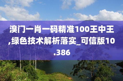 溴門一肖一碼精準100王中王,綠色技術解析落實_可信版10.386