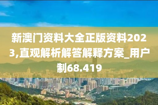 新澳門資料大全正版資料2023,直觀解析解答解釋方案_用戶制68.419