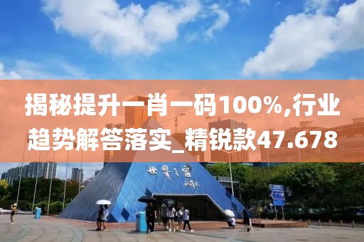 揭秘提升一肖一碼100%,行業趨勢解答落實_精銳款47.678