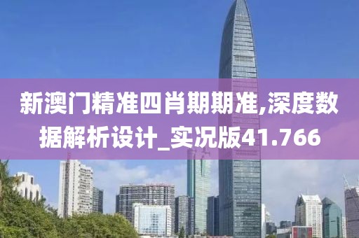 新澳門精準四肖期期準,深度數據解析設計_實況版41.766