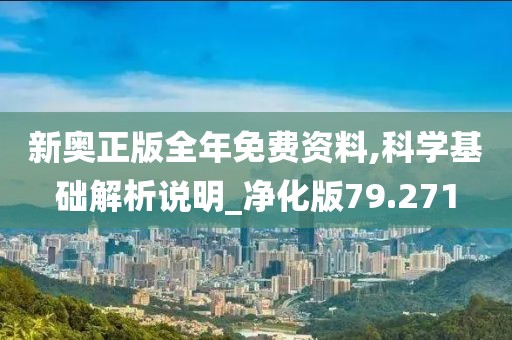 新奧正版全年免費資料,科學基礎解析說明_凈化版79.271