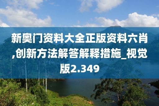 新奧門資料大全正版資料六肖,創新方法解答解釋措施_視覺版2.349