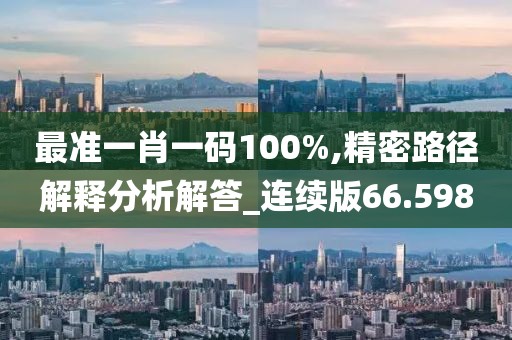 最準一肖一碼100%,精密路徑解釋分析解答_連續版66.598