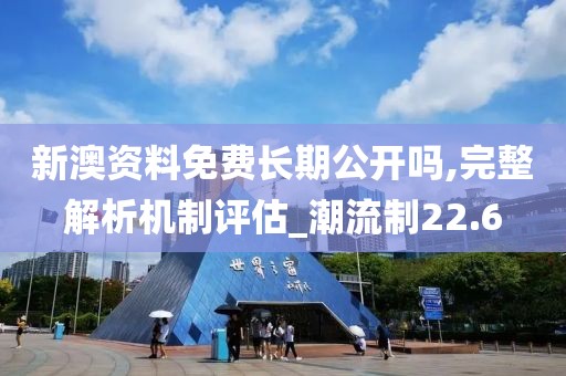 新澳資料免費長期公開嗎,完整解析機制評估_潮流制22.6
