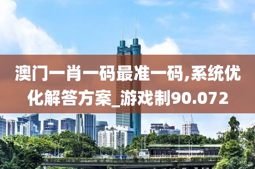 澳門一肖一碼最準一碼,系統優化解答方案_游戲制90.072