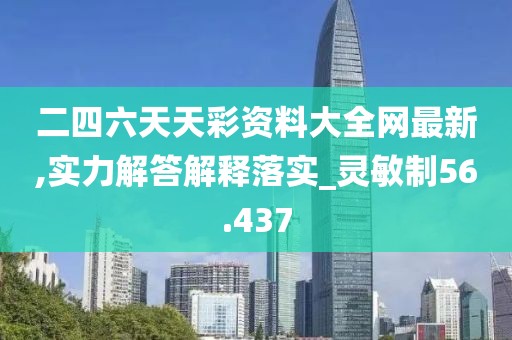 二四六天天彩資料大全網最新,實力解答解釋落實_靈敏制56.437