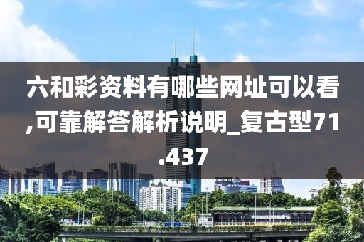 六和彩資料有哪些網址可以看,可靠解答解析說明_復古型71.437