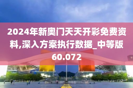 2024年新奧門天天開彩免費資料,深入方案執行數據_中等版60.072