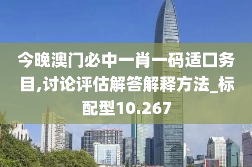 今晚澳門必中一肖一碼適囗務目,討論評估解答解釋方法_標配型10.267