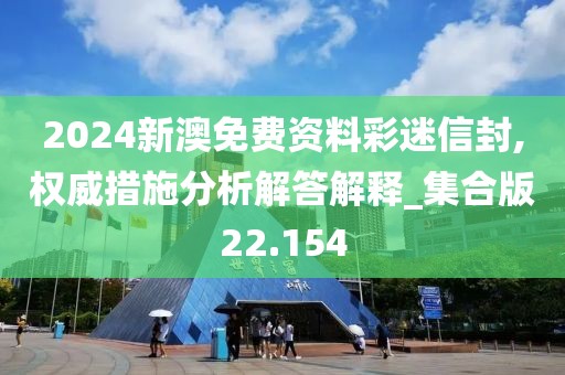 2024新澳免費資料彩迷信封,權威措施分析解答解釋_集合版22.154