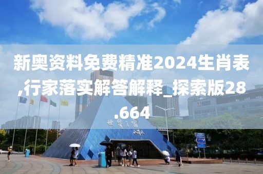 新奧資料免費精準2024生肖表,行家落實解答解釋_探索版28.664