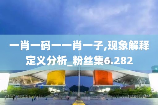 一肖一碼一一肖一子,現象解釋定義分析_粉絲集6.282