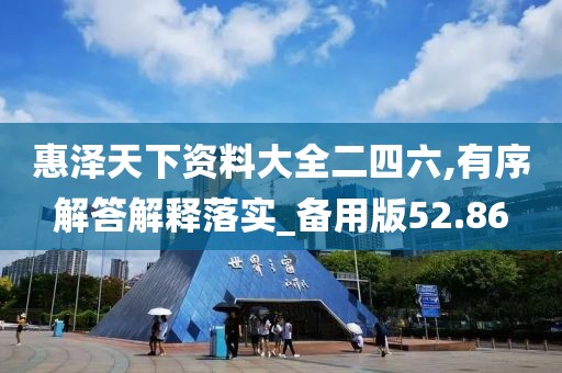 惠澤天下資料大全二四六,有序解答解釋落實_備用版52.86