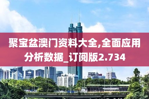 聚寶盆澳門資料大全,全面應用分析數據_訂閱版2.734