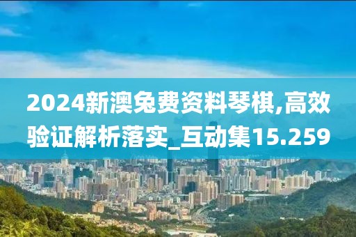 2024新澳兔費資料琴棋,高效驗證解析落實_互動集15.259