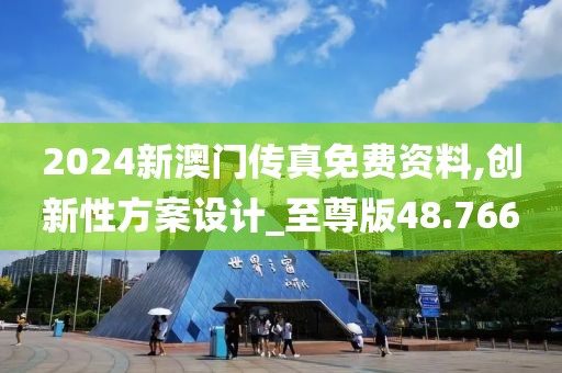 2024新澳門傳真免費資料,創新性方案設計_至尊版48.766
