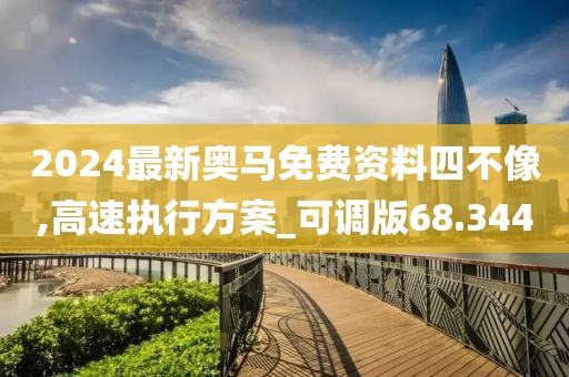 2024最新奧馬免費資料四不像,高速執行方案_可調版68.344