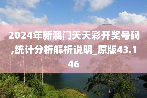 2024年新澳門天天彩開獎號碼,統計分析解析說明_原版43.146