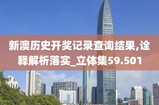 新澳歷史開獎記錄查詢結果,詮釋解析落實_立體集59.501