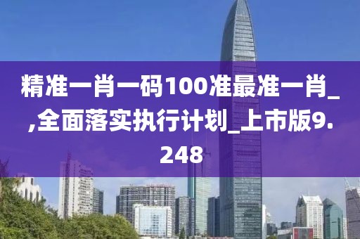 精準一肖一碼100準最準一肖_,全面落實執行計劃_上市版9.248