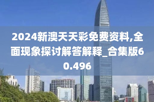 2024新澳天天彩免費資料,全面現象探討解答解釋_合集版60.496