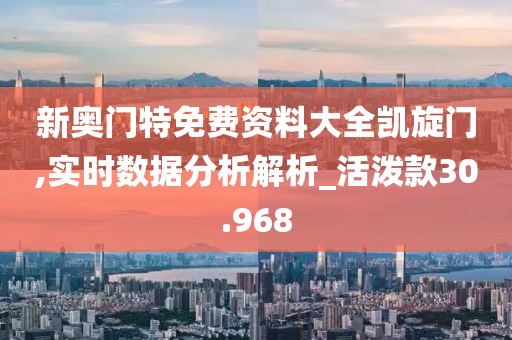 新奧門特免費資料大全凱旋門,實時數據分析解析_活潑款30.968