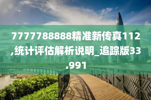 7777788888精準新傳真112,統計評估解析說明_追蹤版33.991