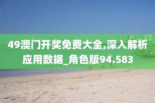49澳門開獎免費大全,深入解析應用數據_角色版94.583