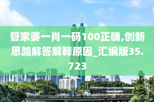 管家婆一肖一碼100正確,創新思路解答解釋原因_匯編版35.723