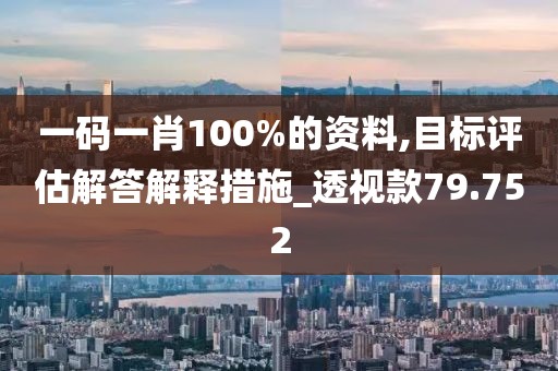 一碼一肖100%的資料,目標評估解答解釋措施_透視款79.752