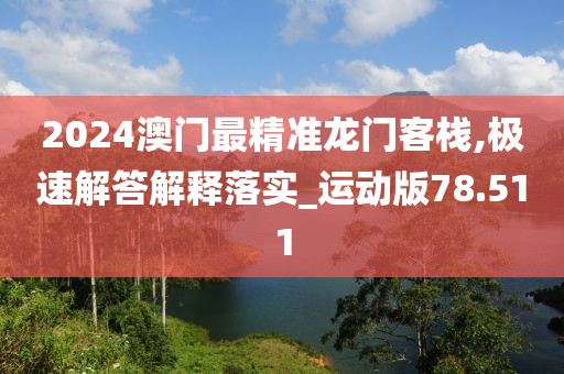 2024澳門最精準龍門客棧,極速解答解釋落實_運動版78.511
