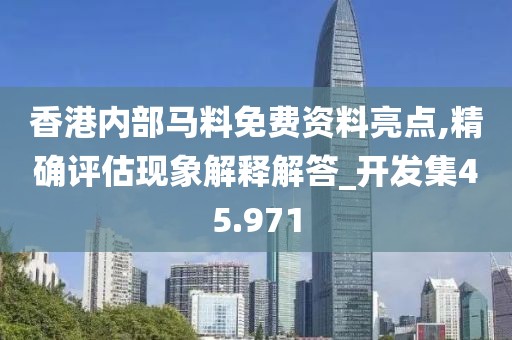 香港內部馬料免費資料亮點,精確評估現象解釋解答_開發集45.971