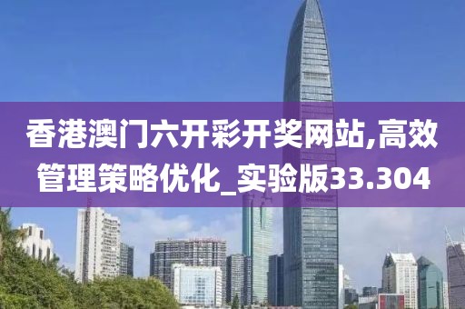 香港澳門六開彩開獎網站,高效管理策略優化_實驗版33.304