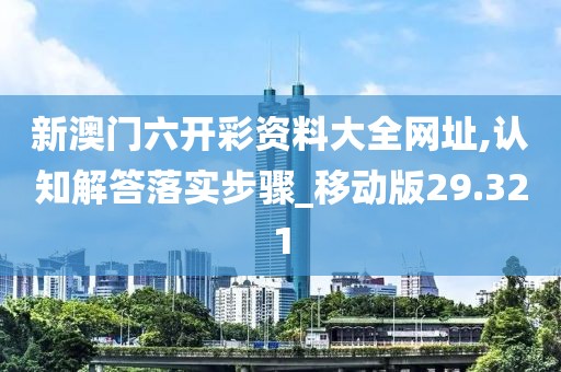 新澳門六開彩資料大全網址,認知解答落實步驟_移動版29.321