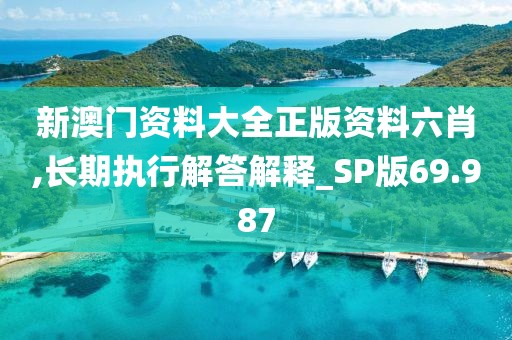 新澳門資料大全正版資料六肖,長期執行解答解釋_SP版69.987