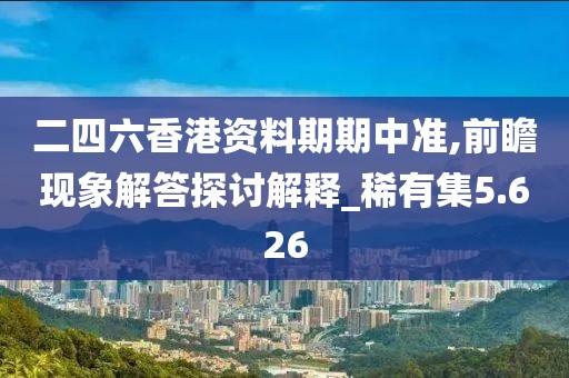 二四六香港資料期期中準,前瞻現象解答探討解釋_稀有集5.626