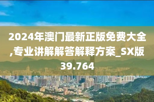 2024年澳門最新正版免費大全,專業講解解答解釋方案_SX版39.764