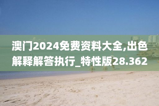 澳門2024免費資料大全,出色解釋解答執行_特性版28.362