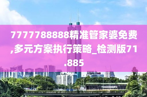 7777788888精準管家婆免費,多元方案執行策略_檢測版71.885