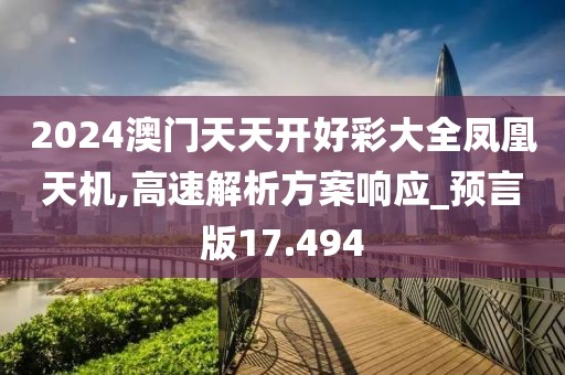 2024澳門天天開好彩大全鳳凰天機,高速解析方案響應_預言版17.494